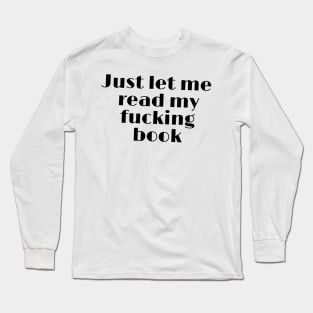 Just let me read my fucking book funny quote Long Sleeve T-Shirt